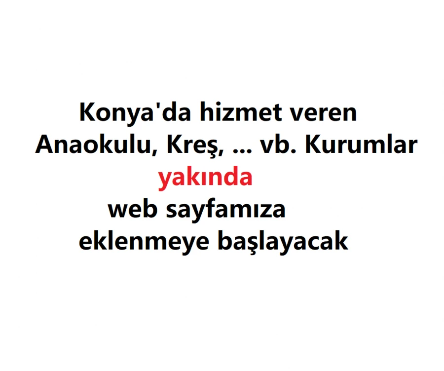 Konya'daki Anaokulu, kreş ...vb. kurumlarımız yakında eklenmeye başlayacak